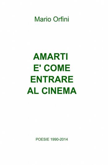Amarti è come entrare al cinema. Poesie 1990-2018 - Mario Orfini - Libro ilmiolibro self publishing 2014, La community di ilmiolibro.it | Libraccio.it