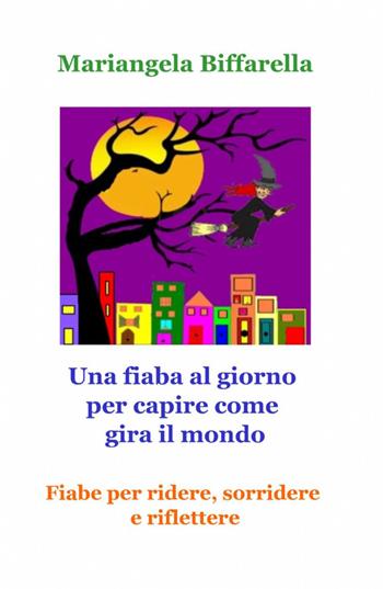 Una fiaba al giorno per capire come gira il mondo - Mariangela Biffarella - Libro ilmiolibro self publishing 2014, La community di ilmiolibro.it | Libraccio.it