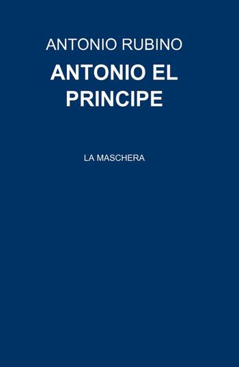 Antonio el principe - Antonio Rubino - Libro ilmiolibro self publishing 2014, La community di ilmiolibro.it | Libraccio.it