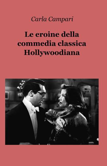 Le eroine della commedia classica hollywoodiana - Carla Campari - Libro ilmiolibro self publishing 2014, La community di ilmiolibro.it | Libraccio.it