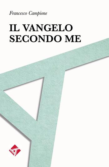 Il Vangelo secondo me - Francesco Campione - Libro ilmiolibro self publishing 2014, La community di ilmiolibro.it | Libraccio.it