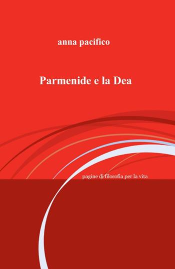 Parmenide e la Dea - Anna Pacifico - Libro ilmiolibro self publishing 2014, La community di ilmiolibro.it | Libraccio.it