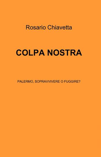 Colpa nostra - Rosario Chiavetta - Libro ilmiolibro self publishing 2014, La community di ilmiolibro.it | Libraccio.it
