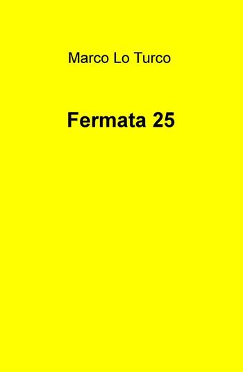 Fermata 25 - Marco Lo Turco - Libro ilmiolibro self publishing 2016 | Libraccio.it