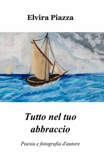 Tutto nel tuo abbraccio - Elvira Piazza - Libro ilmiolibro self publishing 2013, La community di ilmiolibro.it | Libraccio.it