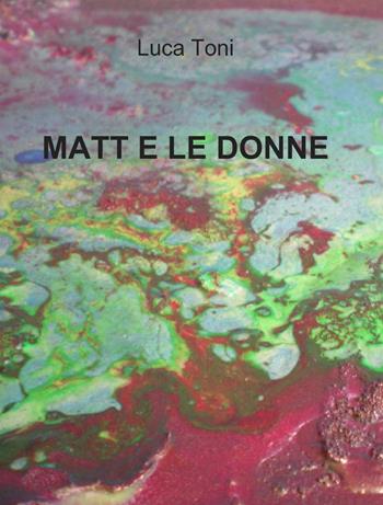Matt e le donne - Luca Toni - Libro ilmiolibro self publishing 2014, La community di ilmiolibro.it | Libraccio.it