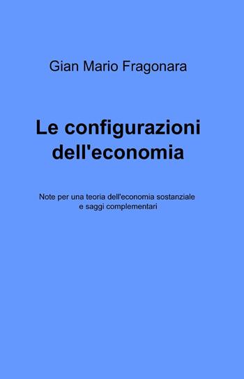 Le configurazioni dell'economia - Gian Mario Fragonara - Libro ilmiolibro self publishing 2014, La community di ilmiolibro.it | Libraccio.it