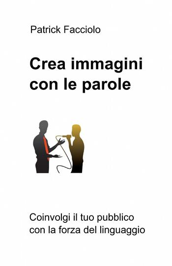 Crea immagini con le parole - Patrick Facciolo - Libro ilmiolibro self publishing 2014, La community di ilmiolibro.it | Libraccio.it