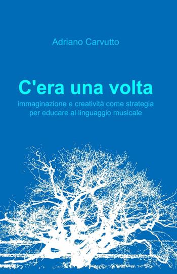 C'era una volta - Adriano Carvutto - Libro ilmiolibro self publishing 2014, La community di ilmiolibro.it | Libraccio.it