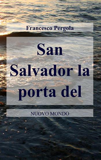 San Salvador. La porta del nuovo mondo - Francesco Pergola - Libro ilmiolibro self publishing 2014, La community di ilmiolibro.it | Libraccio.it