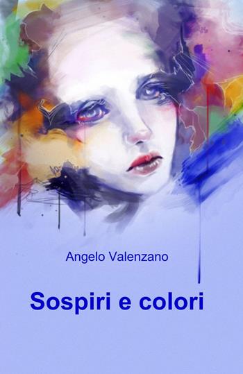 Sospiri e colori - Angelo Valenzano - Libro ilmiolibro self publishing 2014, La community di ilmiolibro.it | Libraccio.it