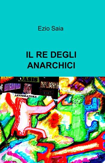 Il re degli anarchici - Ezio Saia - Libro ilmiolibro self publishing 2014, La community di ilmiolibro.it | Libraccio.it