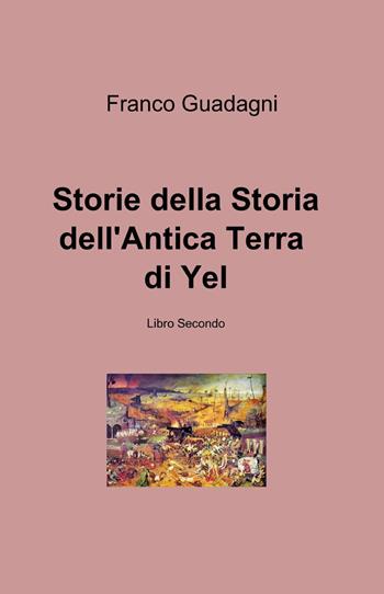 Storie della storia dell'antica terra di Yel. Vol. 2 - Franco Guadagni - Libro ilmiolibro self publishing 2014, La community di ilmiolibro.it | Libraccio.it