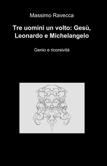 Tre uomini un volto: Gesù, Leonardo e Michelangelo - Massimo Ravecca - Libro ilmiolibro self publishing 2014, La community di ilmiolibro.it | Libraccio.it