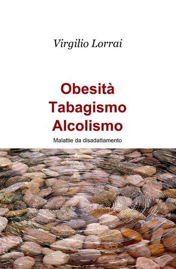 Obesità, tabagismo, alcolismo - Virgilio Lorrai - Libro ilmiolibro self publishing 2014, La community di ilmiolibro.it | Libraccio.it