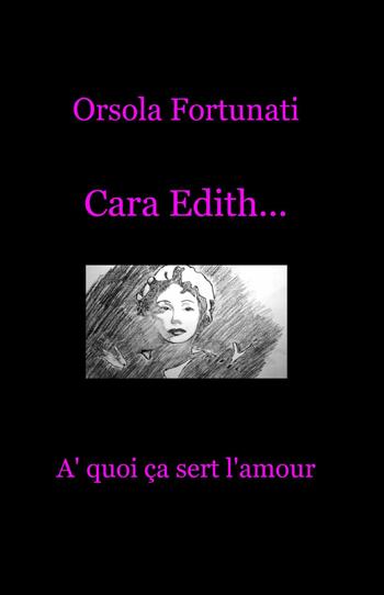Cara Edith... «à quoi ça sert l'amour» - Orsola Fortunati - Libro ilmiolibro self publishing 2014, La community di ilmiolibro.it | Libraccio.it