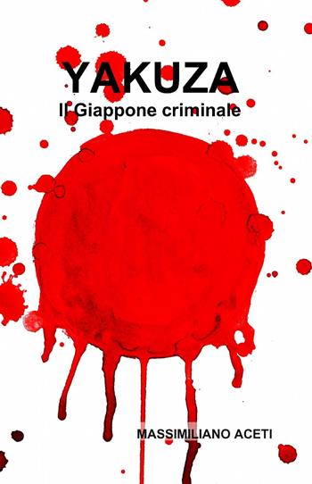 Yakuza. Il Giappone criminale - Massimiliano Aceti - Libro ilmiolibro self publishing 2014, La community di ilmiolibro.it | Libraccio.it