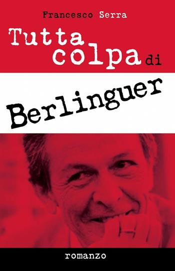 Tutta colpa di Berlinguer - Francesco Serra - Libro ilmiolibro self publishing 2014, La community di ilmiolibro.it | Libraccio.it