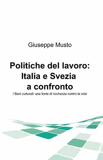 Politiche del lavoro: Italia e Svezia a confronto. I beni culturali: una fonte di ricchezza contro la crisi - Giuseppe Musto - Libro ilmiolibro self publishing 2014, La community di ilmiolibro.it | Libraccio.it