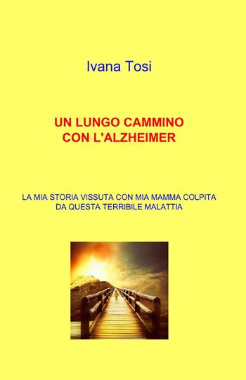 Un lungo cammino con l'alzheimer - Ivana Tosi - Libro ilmiolibro self publishing 2014, La community di ilmiolibro.it | Libraccio.it