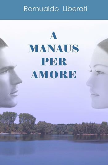 A Manaus per amore - Romualdo Liberati - Libro ilmiolibro self publishing 2016 | Libraccio.it