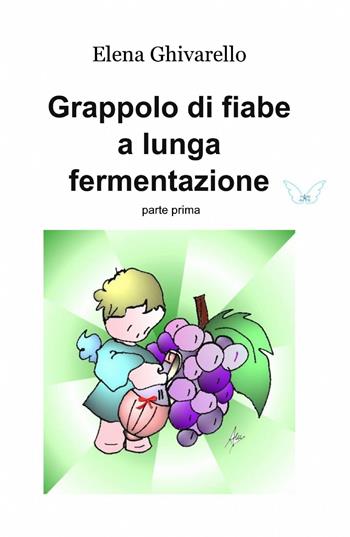 Grappolo di fiabe a lunga fermentazione. Vol. 1 - Elena Ghivarello - Libro ilmiolibro self publishing 2014, La community di ilmiolibro.it | Libraccio.it