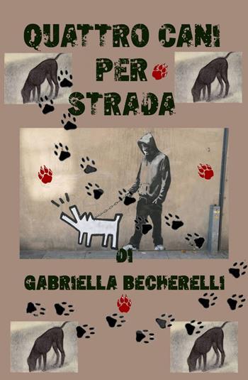 Quattro cani per strada - Gabriella Becherelli - Libro ilmiolibro self publishing 2014, La community di ilmiolibro.it | Libraccio.it