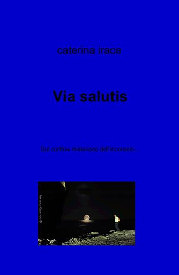 Via salutis - Caterina Irace - Libro ilmiolibro self publishing 2014, La community di ilmiolibro.it | Libraccio.it