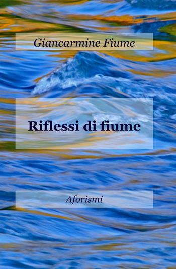 Riflessi di fiume - Giancarmine Fiume - Libro ilmiolibro self publishing 2014, La community di ilmiolibro.it | Libraccio.it
