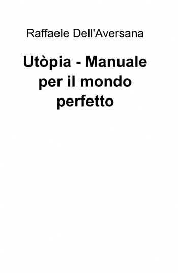 Utòpia. Manuale per il mondo perfetto - Raffaele Dell'Aversana - Libro ilmiolibro self publishing 2014, La community di ilmiolibro.it | Libraccio.it
