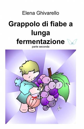 Grappolo di fiabe a lunga fermentazione. Vol. 2 - Elena Ghivarello - Libro ilmiolibro self publishing 2014, La community di ilmiolibro.it | Libraccio.it