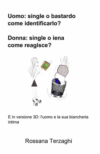 Uomo: un single o un bastardo come identificarlo? Donna: single o ienaome reagisce? - Rossana Terzaghi - Libro ilmiolibro self publishing 2014, La community di ilmiolibro.it | Libraccio.it