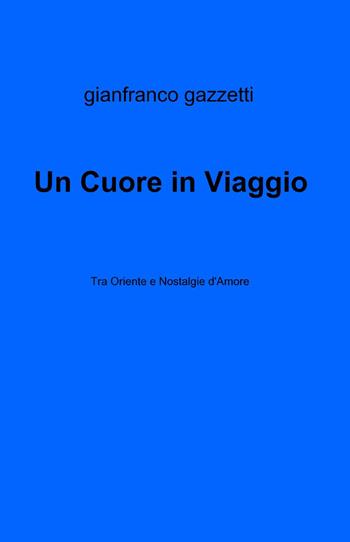 Un cuore in viaggio - Gianfranco Gazzetti - Libro ilmiolibro self publishing 2014, La community di ilmiolibro.it | Libraccio.it