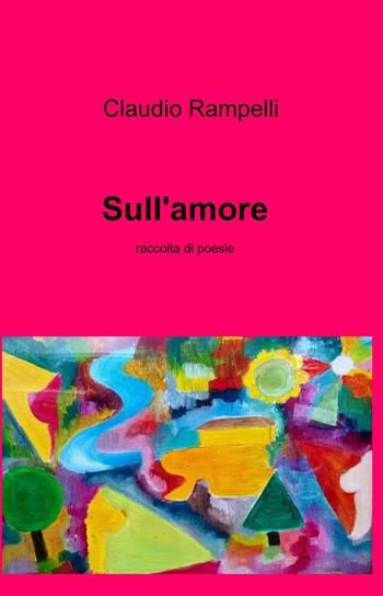 Sull'amore - Claudio Rampelli - Libro ilmiolibro self publishing 2014, La community di ilmiolibro.it | Libraccio.it