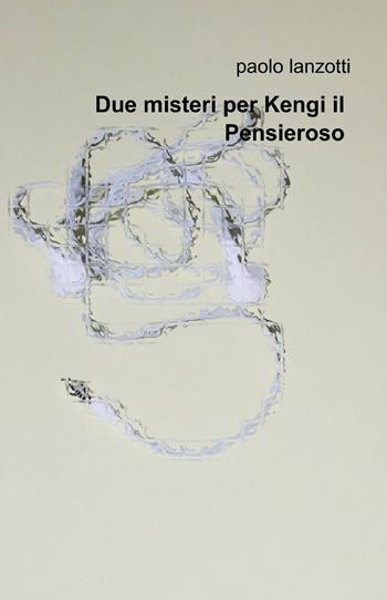 Due misteri per Kengi il pensieroso - Paolo Lanzotti - Libro ilmiolibro self publishing 2013, La community di ilmiolibro.it | Libraccio.it