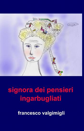 Signora dei pensieri ingarbugliati - Francesco Valgimigli - Libro ilmiolibro self publishing 2014, La community di ilmiolibro.it | Libraccio.it