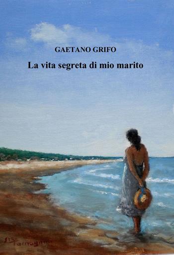 La vita segreta di mio marito - Gaetano Grifo - Libro ilmiolibro self publishing 2014, La community di ilmiolibro.it | Libraccio.it