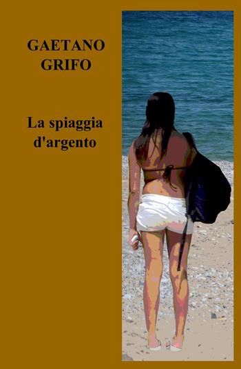 La spiaggia d'argento - Gaetano Grifo - Libro ilmiolibro self publishing 2014, La community di ilmiolibro.it | Libraccio.it