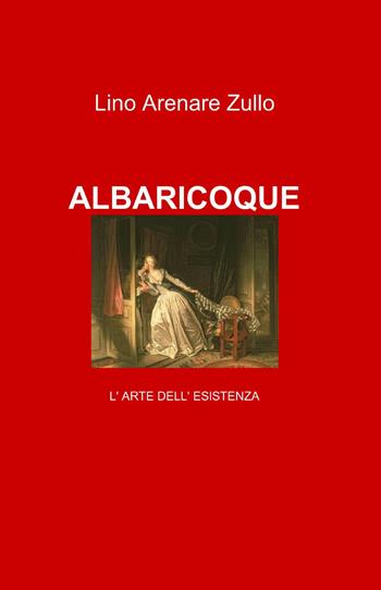 Albaricoque. L'arte dell'esistenza. Il nulla-pieno - Lino Arenare Zullo - Libro ilmiolibro self publishing 2014, La community di ilmiolibro.it | Libraccio.it
