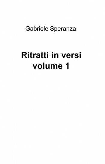 Ritratti in versi. Vol. 1 - Gabriele Speranza - Libro ilmiolibro self publishing 2013, La community di ilmiolibro.it | Libraccio.it
