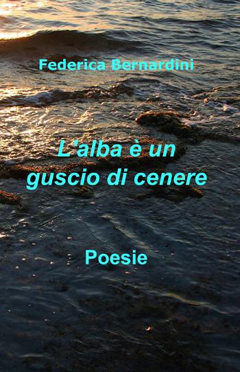 L' alba è un guscio di cenere - Federica Bernardini - Libro ilmiolibro self publishing 2014, La community di ilmiolibro.it | Libraccio.it