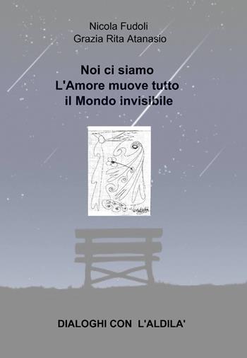Noi ci siamo. L'amore muove tutto il mondo invisibile. Dialoghi con l'aldilà - Nicola Fudoli, Grazia R. Atanasio - Libro ilmiolibro self publishing 2014, La community di ilmiolibro.it | Libraccio.it