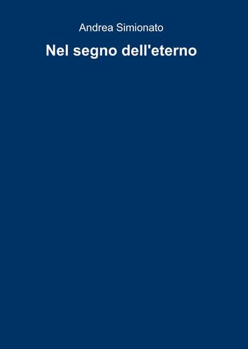 Nel segno dell'eterno - Andrea Simionato - Libro ilmiolibro self publishing 2014, La community di ilmiolibro.it | Libraccio.it