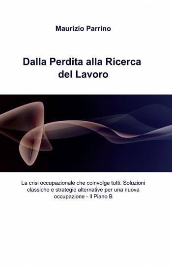 Dalla perdita alla ricerca del lavoro - Maurizio Parrino - Libro ilmiolibro self publishing 2014, La community di ilmiolibro.it | Libraccio.it
