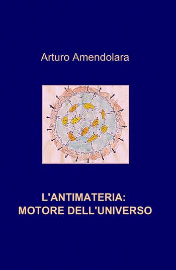 L' antimateria: motore dell'universo - Arturo Amendolara - Libro ilmiolibro self publishing 2014, La community di ilmiolibro.it | Libraccio.it