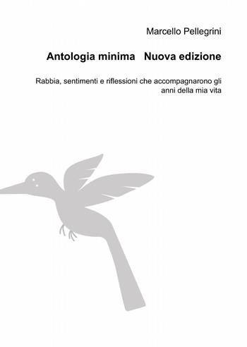 Antologia minima. Rabbia, sentimenti e riflessioni che accompagnarono gli anni della mia vita - Marcello Pellegrini - Libro ilmiolibro self publishing 2014, La community di ilmiolibro.it | Libraccio.it