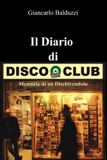 Il diario di disco club - Giancarlo Balduzzi - Libro ilmiolibro self publishing 2014, La community di ilmiolibro.it | Libraccio.it
