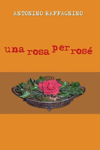 Una rosa per rosé - Antonino Raffagnino - Libro ilmiolibro self publishing 2014, La community di ilmiolibro.it | Libraccio.it