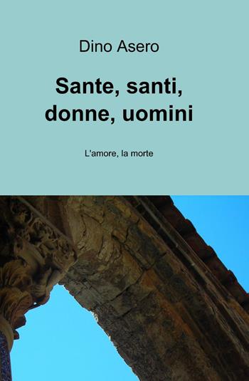 Sante, santi, donne, uomini - Dino Asero - Libro ilmiolibro self publishing 2014, La community di ilmiolibro.it | Libraccio.it