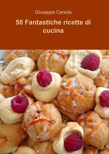 50 fantastiche ricette di cucina - Giuseppe Cereda - Libro ilmiolibro self publishing 2014, La community di ilmiolibro.it | Libraccio.it